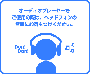 オーディオプレイヤーをご使用の際は、ヘッドフォンの音量にお気をつけください。